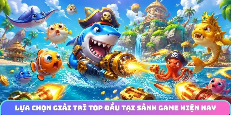 Lựa chọn giải trí top đầu tại sảnh game hiện nay