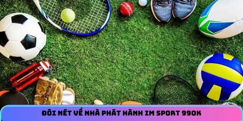 Đôi nét về nhà phát hành IM Sport 99OK