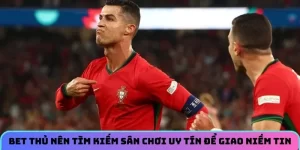 Bet thủ nên tìm kiếm sân chơi uy tín để giao niềm tin