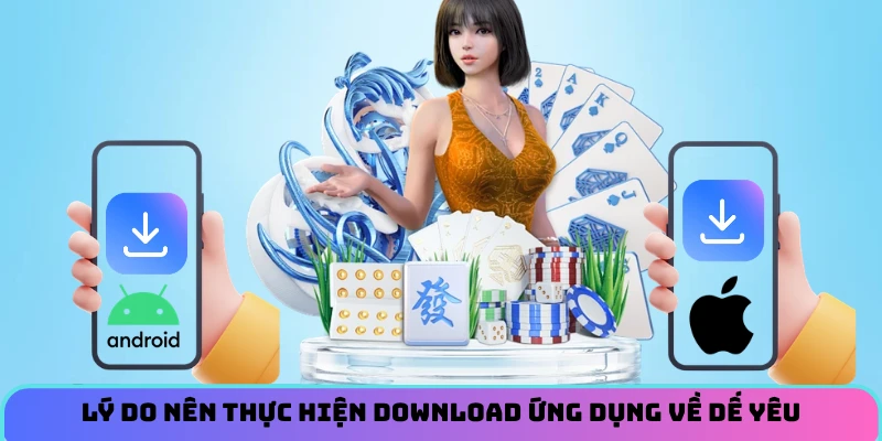 Lý do nên thực hiện download ứng dụng về dế yêu