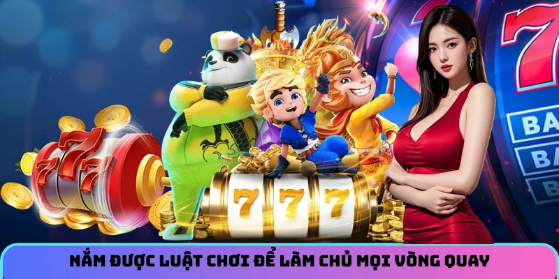 Nắm được luật chơi để làm chủ mọi vòng quay
