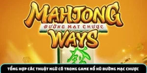 Tổng hợp các thuật ngữ có trong game nổ hũ đường mạc chược 
