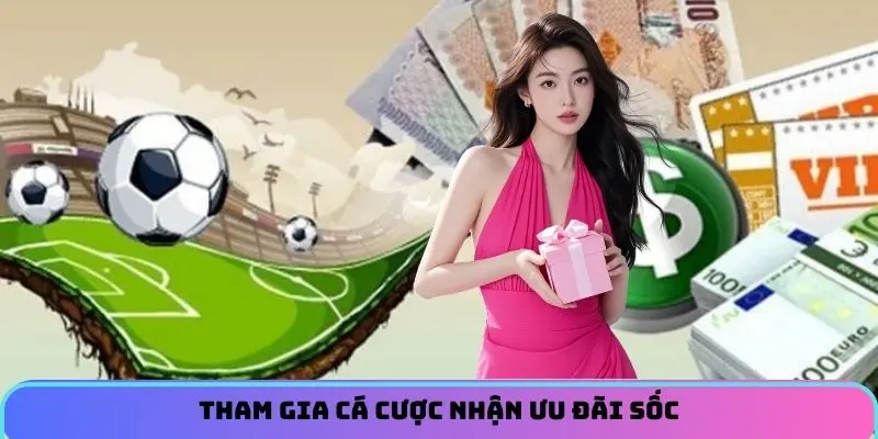 Tham gia cá cược nhận ưu đãi sốc